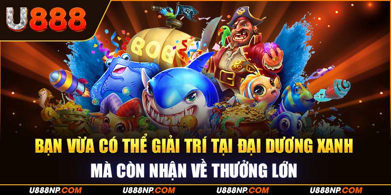 Bạn vừa có thể giải trí tại đại dương xanh mà còn nhận về thưởng lớn