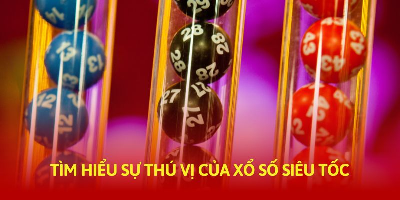 Tìm hiểu sự thú vị của xổ số siêu tốc